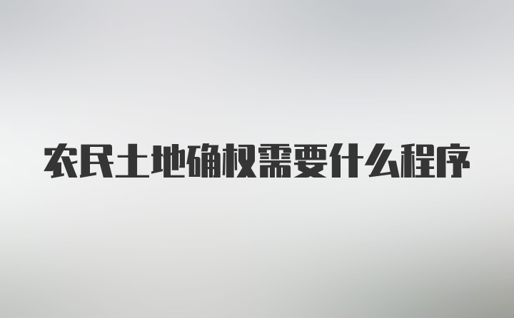 农民土地确权需要什么程序