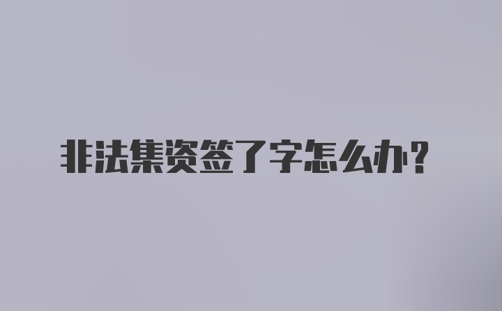 非法集资签了字怎么办？