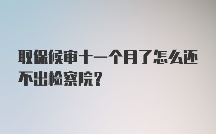 取保候审十一个月了怎么还不出检察院？