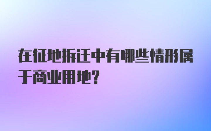 在征地拆迁中有哪些情形属于商业用地?