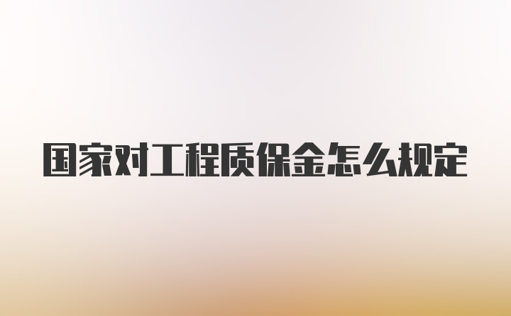 国家对工程质保金怎么规定