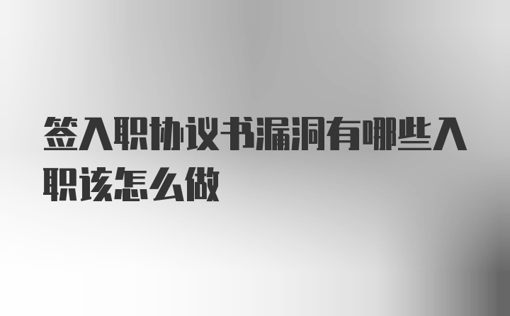 签入职协议书漏洞有哪些入职该怎么做