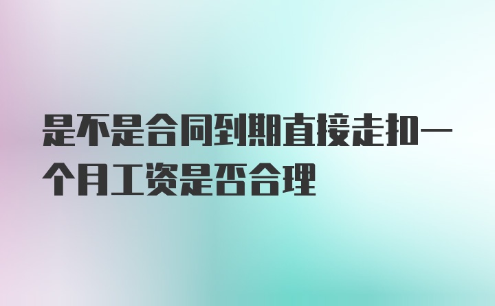 是不是合同到期直接走扣一个月工资是否合理