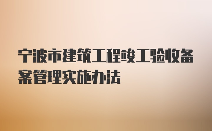 宁波市建筑工程竣工验收备案管理实施办法