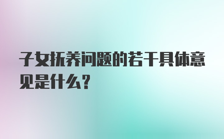 子女抚养问题的若干具体意见是什么？