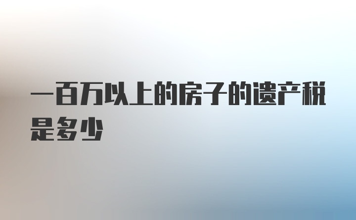 一百万以上的房子的遗产税是多少