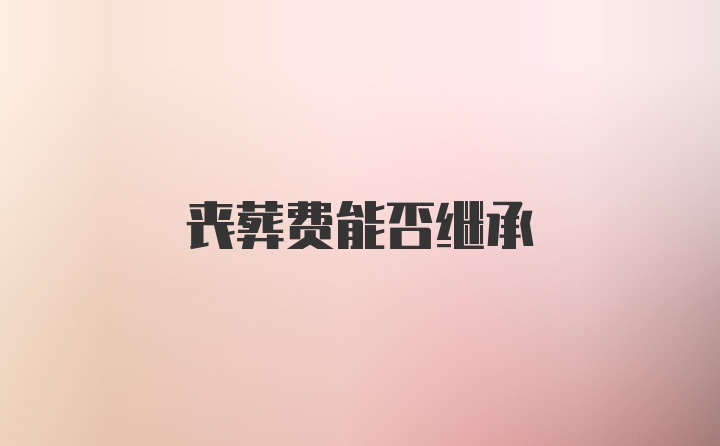 丧葬费能否继承