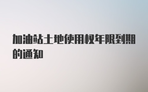 加油站土地使用权年限到期的通知