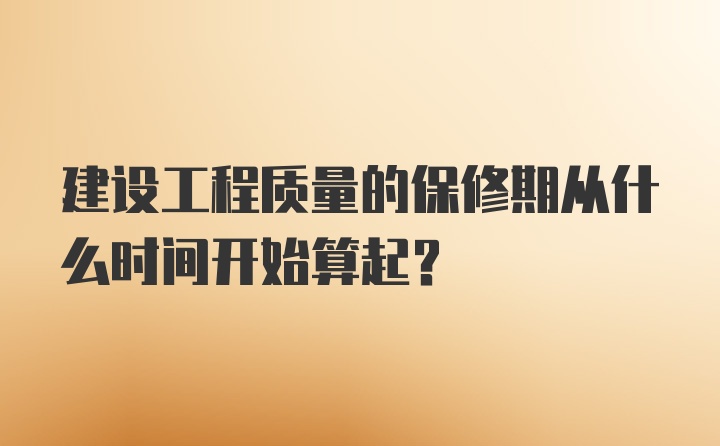 建设工程质量的保修期从什么时间开始算起？