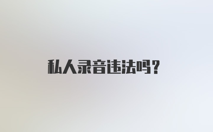 私人录音违法吗？