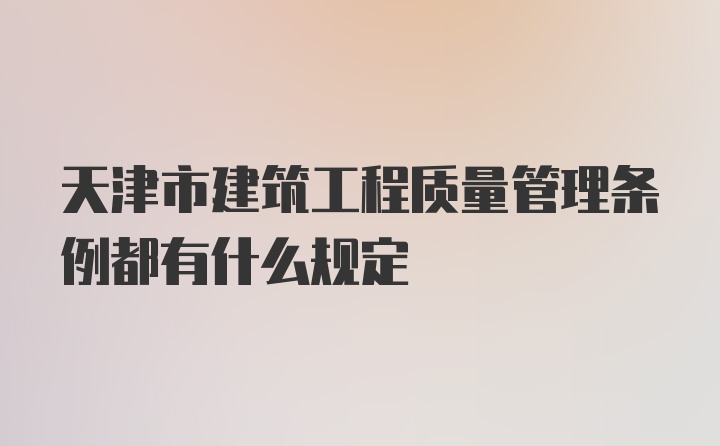 天津市建筑工程质量管理条例都有什么规定