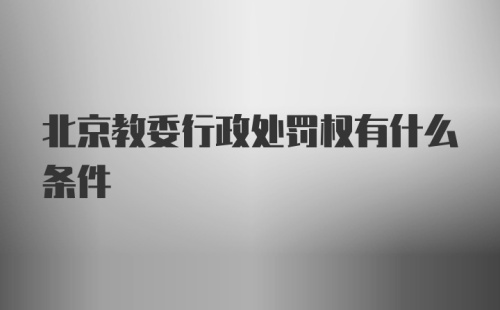 北京教委行政处罚权有什么条件