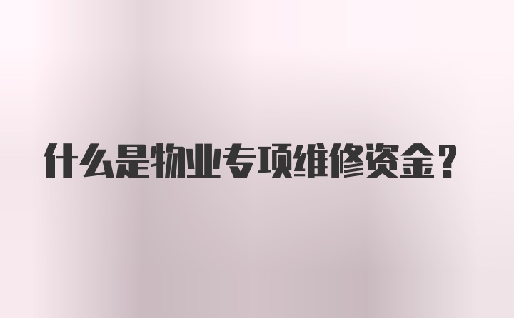 什么是物业专项维修资金？