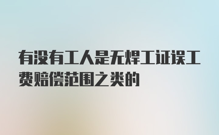 有没有工人是无焊工证误工费赔偿范围之类的