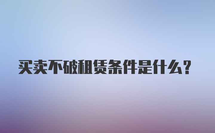 买卖不破租赁条件是什么？