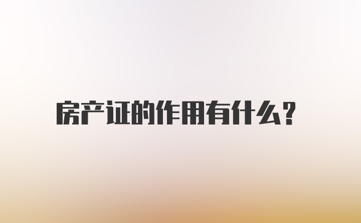 房产证的作用有什么？