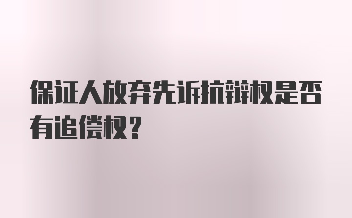 保证人放弃先诉抗辩权是否有追偿权？