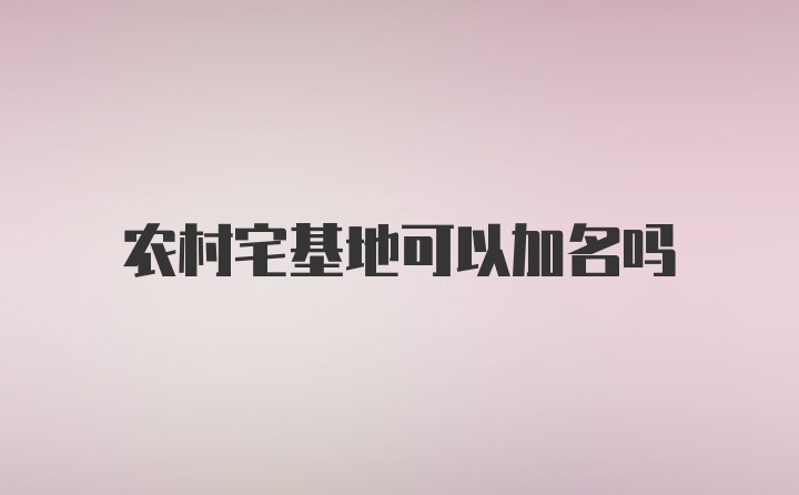 农村宅基地可以加名吗