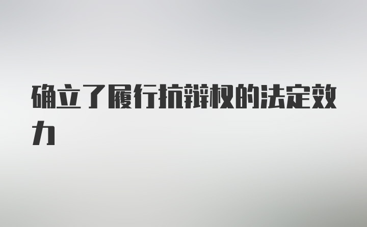 确立了履行抗辩权的法定效力