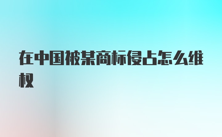 在中国被某商标侵占怎么维权