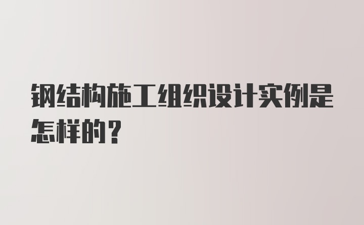 钢结构施工组织设计实例是怎样的？