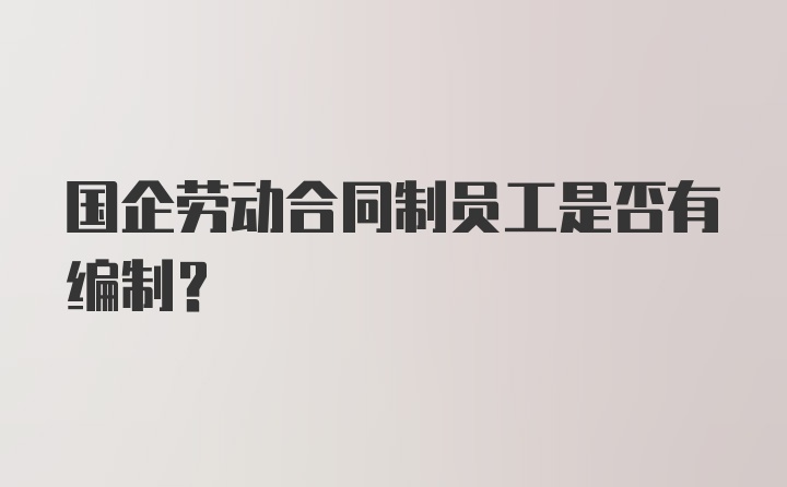 国企劳动合同制员工是否有编制？