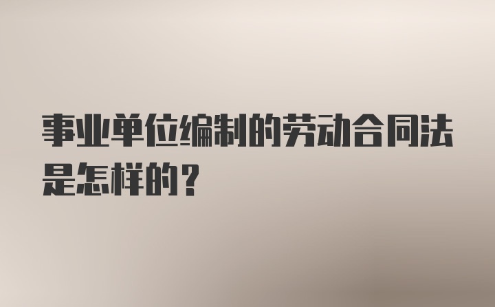 事业单位编制的劳动合同法是怎样的？