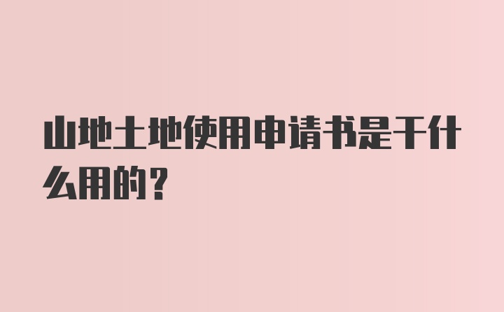 山地土地使用申请书是干什么用的?