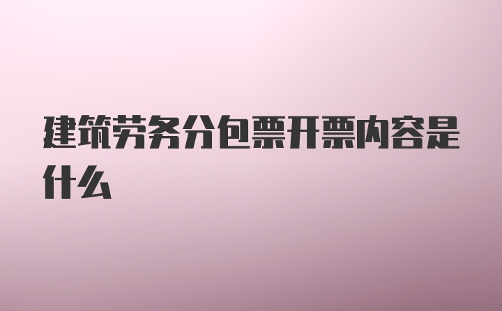 建筑劳务分包票开票内容是什么