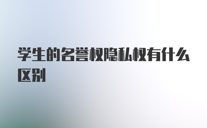 学生的名誉权隐私权有什么区别