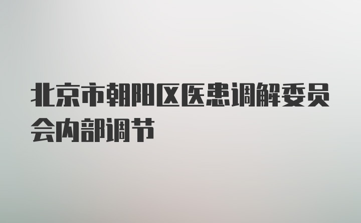 北京市朝阳区医患调解委员会内部调节