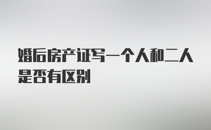 婚后房产证写一个人和二人是否有区别