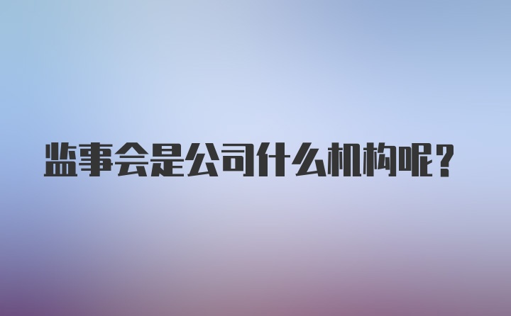 监事会是公司什么机构呢？