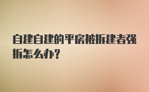 自建自建的平房被拆建者强拆怎么办？