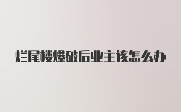 烂尾楼爆破后业主该怎么办