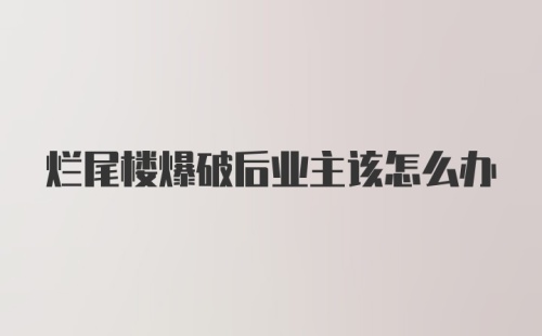 烂尾楼爆破后业主该怎么办