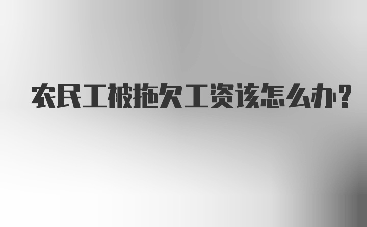 农民工被拖欠工资该怎么办？