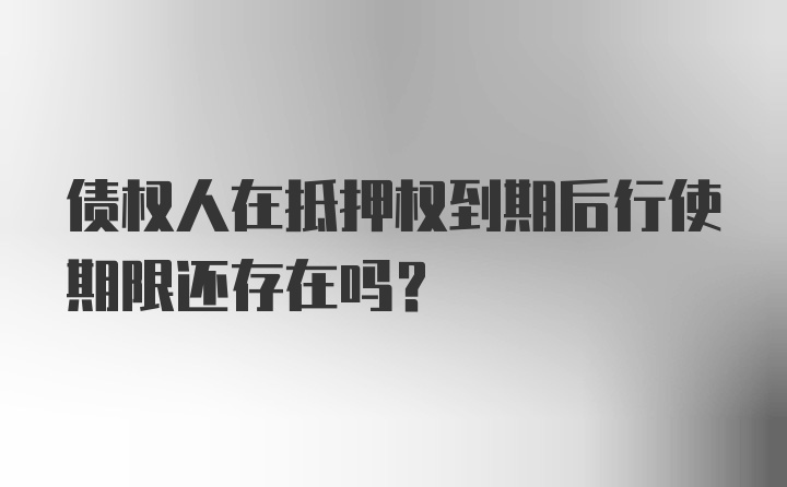 债权人在抵押权到期后行使期限还存在吗?