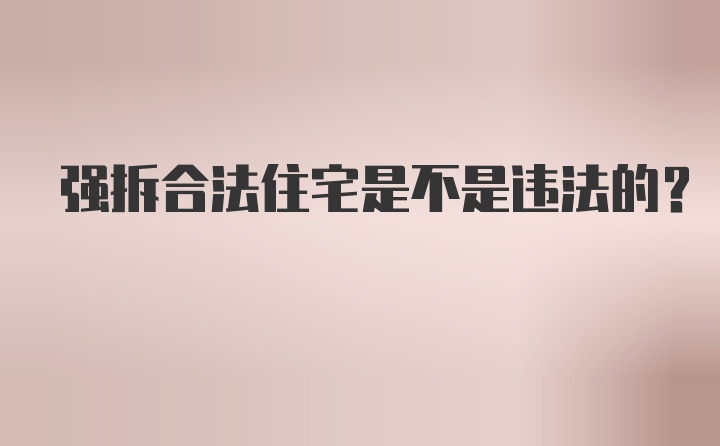 强拆合法住宅是不是违法的？