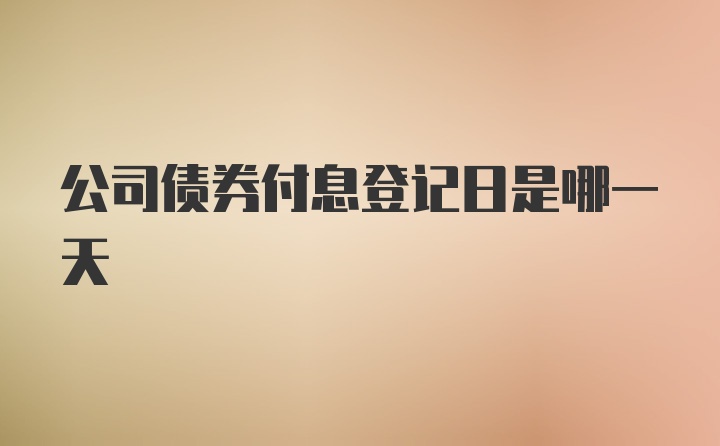 公司债券付息登记日是哪一天