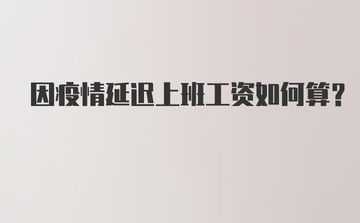 因疫情延迟上班工资如何算？