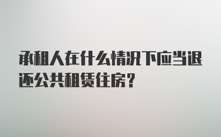 承租人在什么情况下应当退还公共租赁住房？