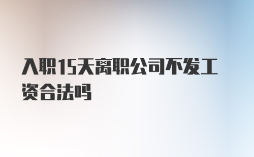 入职15天离职公司不发工资合法吗