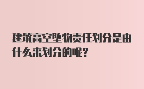 建筑高空坠物责任划分是由什么来划分的呢？