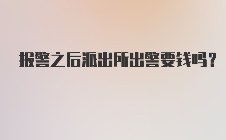 报警之后派出所出警要钱吗？