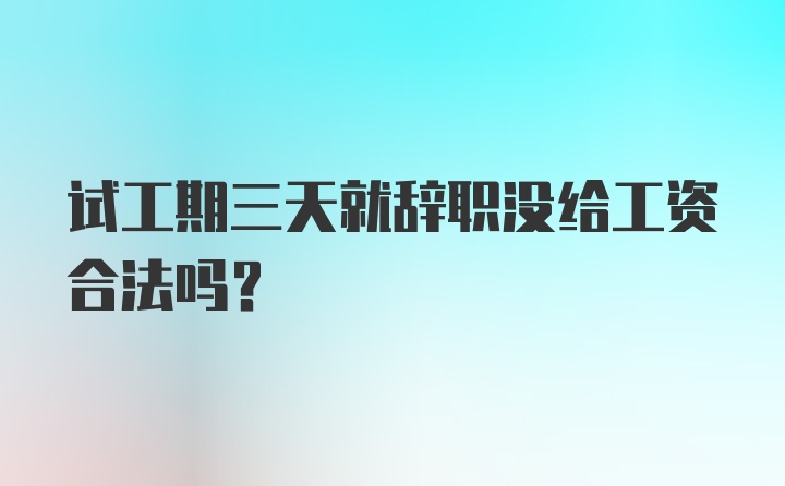 试工期三天就辞职没给工资合法吗？