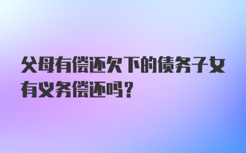 父母有偿还欠下的债务子女有义务偿还吗？