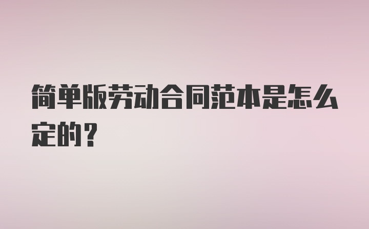 简单版劳动合同范本是怎么定的？