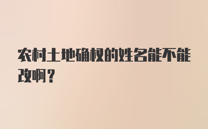 农村土地确权的姓名能不能改啊？