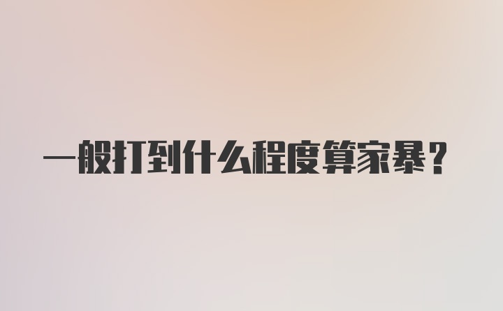 一般打到什么程度算家暴？